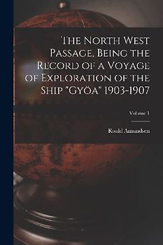 The North West Passage, Being the Record of a Voyage of Exploration of the Ship "Gyöa" 1903-1907; Volume 1