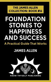 Foundation Stones to Happiness and Success: (The James Allen Collection: Book #16)