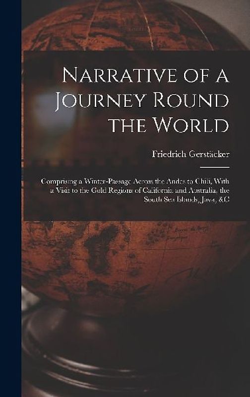Narrative of a Journey Round the World: Comprising a Winter-Passage Across the Andes to Chili, With a Visit to the Gold Regions of California and Aust
