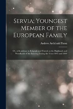 Servia; Youngest Member of the European Family: Or, A Residence in Belgrade and Travels in the Highlands and Woodlands of the Interior, during the yea