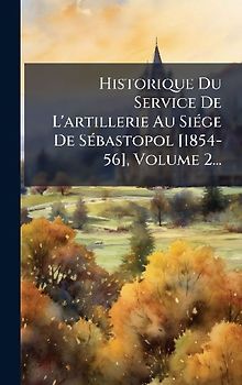 Historique Du Service De L'artillerie Au SiÃ(c)ge De SÃ(c)bastopol [1854-56], Volume 2...