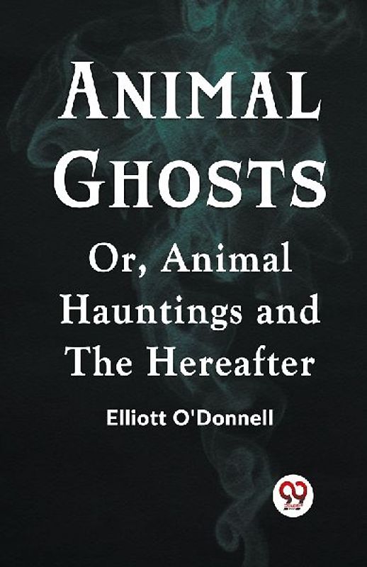 Animal Ghosts Or, Animal Hauntings and the Hereafter