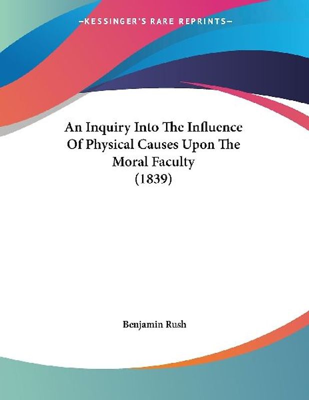 An Inquiry Into The Influence Of Physical Causes Upon The Moral Faculty (1839)