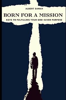BORN FOR A MISSION: Keys to Discovering and Fulfilling Your God-Given Mission