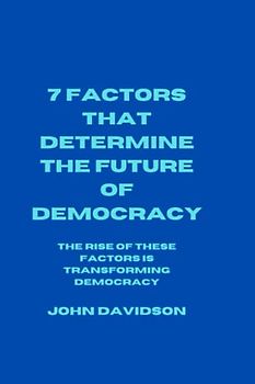 7 FACTORS THAT DETERMINE THE FUTURE OF DEMOCRACY: The rise of these factors is transforming democracy