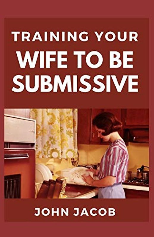 Training Your Wife To be Submissive: Perfect Manual To Having a Submissive and Caring wife to have a Happy Home