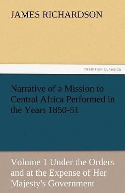 Narrative of a Mission to Central Africa Performed in the Years 1850-51, Volume 1 Under the Orders and at the Expense of Her Majesty's Government