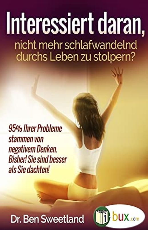 Interessiert daran, nicht mehr schlafwandelnd durchs Leben zu stolpern?: 95% Ihrer Probleme stammen von negativem Denken (Bewusster leben, Band 31)