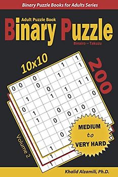 Binary Puzzle (Binairo – Takuzu) Adult Puzzle Book: 200 Medium to Very Hard (10x10) Puzzles (Binary Puzzle Books for Adults Series)