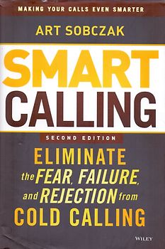 Smart Calling: Eliminate the Fear, Failure, and Rejection from Cold Calling - Art Sobczak [Hardcover, 2. Edition 2013]