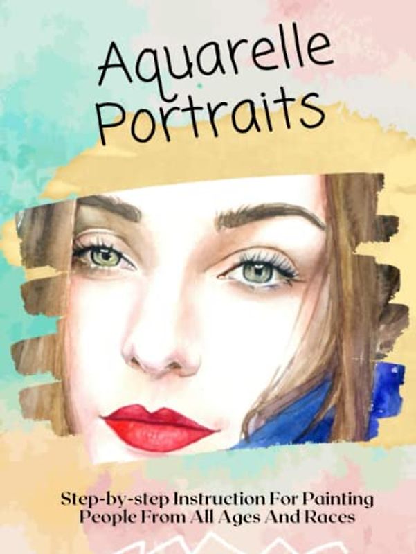 Aquarelle Portraits Step-by-step Instruction For Painting People From All Ages And Races