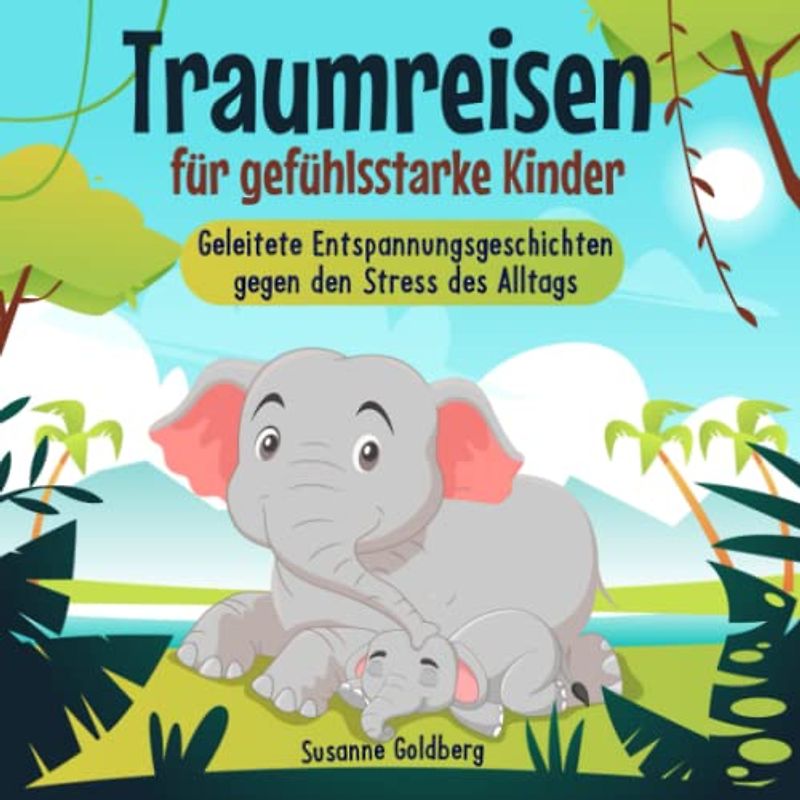 Traumreisen für gefühlsstarke Kinder: Geleitete Entspannungsgeschichten gegen den Stress des Alltags