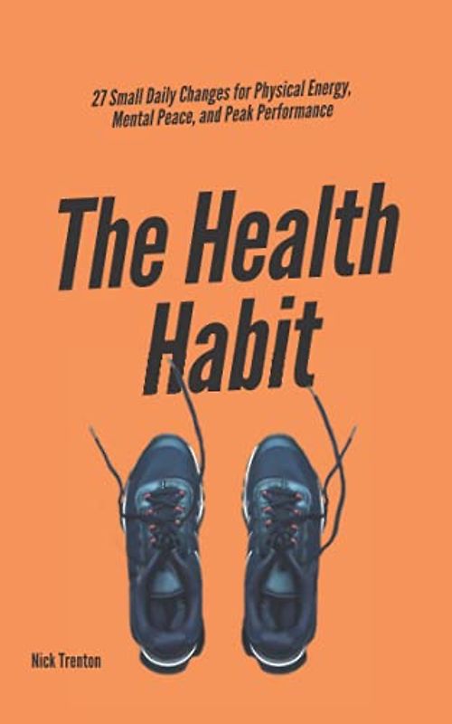 The Health Habit: 27 Small Daily Changes for Physical Energy, Mental Peace, and Peak Performance (Mental and Emotional Abundance, Band 8)