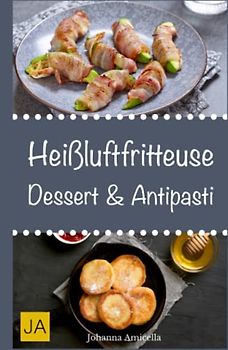 Heißluftfritteuse Dessert & Antipasti: Einfache, schnelle und leckere Gerichte für die Heißluftfritteuse