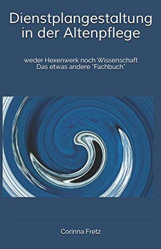 Dienstplangestaltung in der Altenpflege: weder Hexenwerk noch Wissenschaft Das etwas andere "Fachbuch"