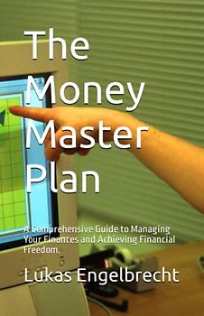 The Money Master Plan: A Comprehensive Guide to Managing Your Finances and Achieving Financial Freedom.