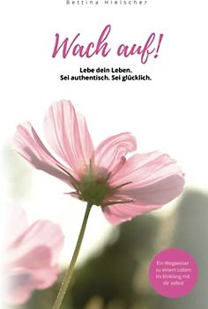 Wach auf! Lebe dein Leben. Sei authentisch. Sei glücklich.: Ein Wegweiser zu einem Leben im Einklang mit sich selbst