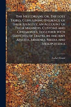 The Nestorians; or, The Lost Tribes. Containing Evidence of Their Identity; an Account of Their Manners, Customs and Ceremonies; Together With Sketches of Travel in Ancient Assyria, Armenia, Media and Mesopotamia