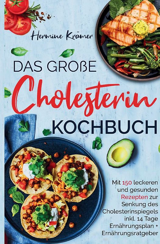 Das große Cholesterin Kochbuch - inkl. 14-Tage-Ernährungsplan & Ratgeber für herzgesunde Ernährung