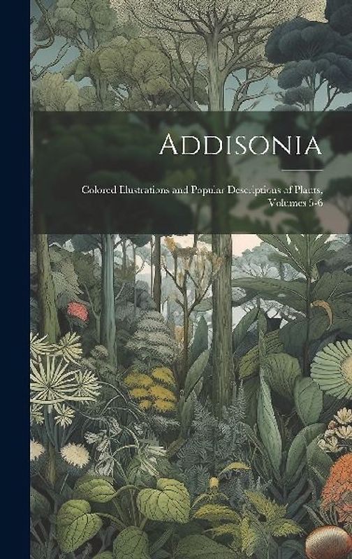 Addisonia: Colored Illustrations and Popular Descriptions of Plants, Volumes 5-6