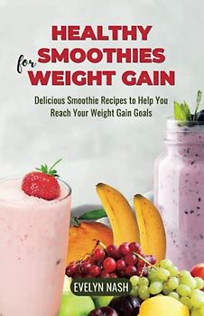 Healthy Smoothies for Weight Gain: Delicious Smoothie Recipes to Help You Reach Your Weight Gain Goals
