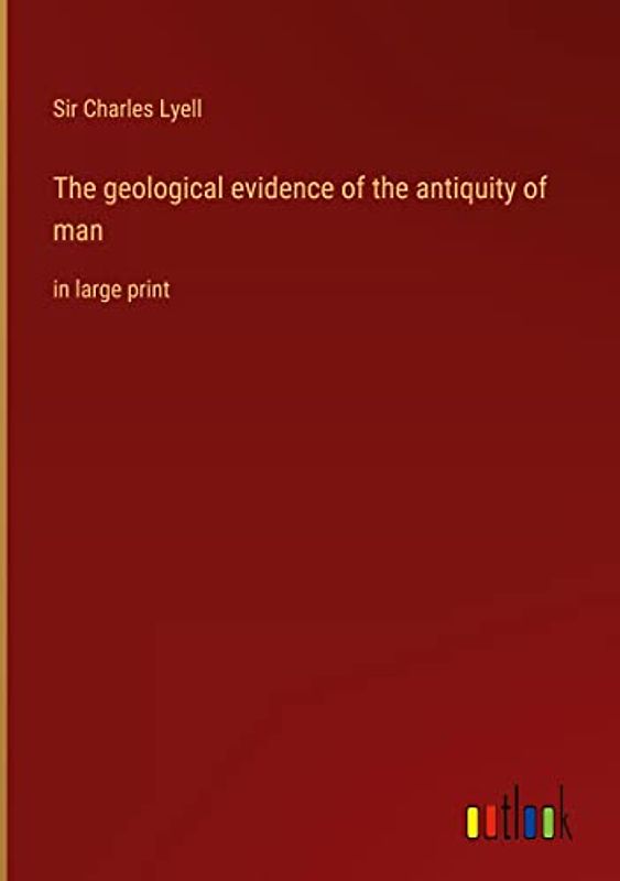 The geological evidence of the antiquity of man: in large print