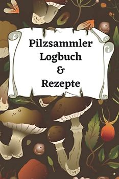 Pilze sammeln: Pilzsammler Logbuch und Pilzrezepte |DIN A5(15,24cm x 22,86cm)|120 Seiten |60 Rezepte |Pilzkochbuch| Pilzsammelplätze |Schwammerl ... und Pilzkochrezepte zum Selberschreiben