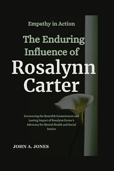Empathy in Action: The Enduring Influence of Rosalynn Carter: Uncovering the Heartfelt Commitment and Lasting Impact of Rosalynn Carter's Advocacy for ... Justice (John A. Jones series, Band 20)