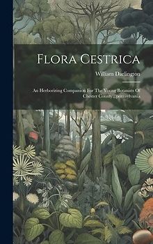 Flora Cestrica: An Herborizing Companion For The Young Botanists Of Chester County...pennsylvania