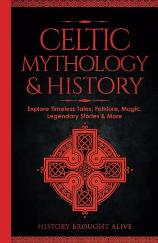 Celtic Mythology & History: Explore Timeless Tales, Folklore, Religion, Magic, Legendary Stories & More: Ireland, Scotland, Great Britain, Wales
