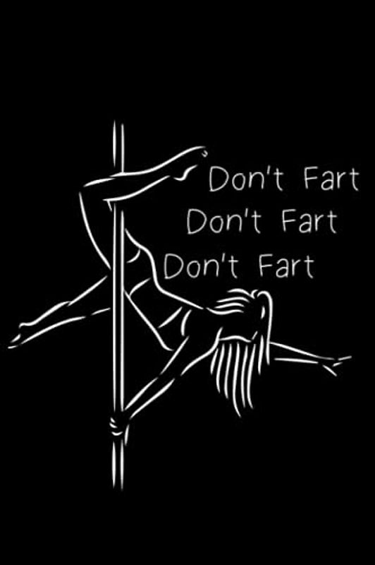 Don't Fart: Funny Pole Dance Gift / Pole Dancer Journal / Pole Dance Instructor / Pole Dance Teacher / Pole Fitness gift / 120 Pages, 6x9, Soft Cover.