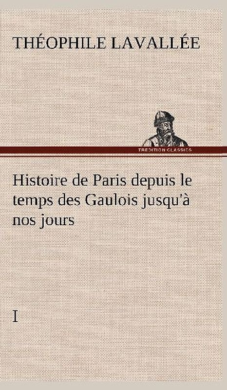 Histoire de Paris depuis le temps des Gaulois jusqu'à nos jours - I