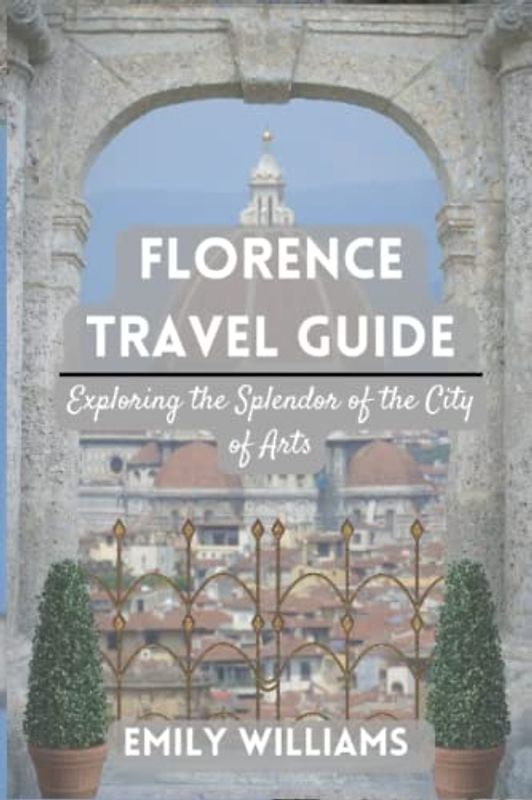 Florence Travel Guide: Exploring the Splendor of the City of Arts