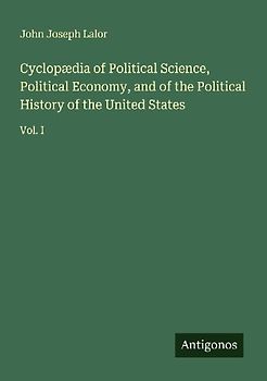 Cyclopædia of Political Science, Political Economy, and of the Political History of the United States