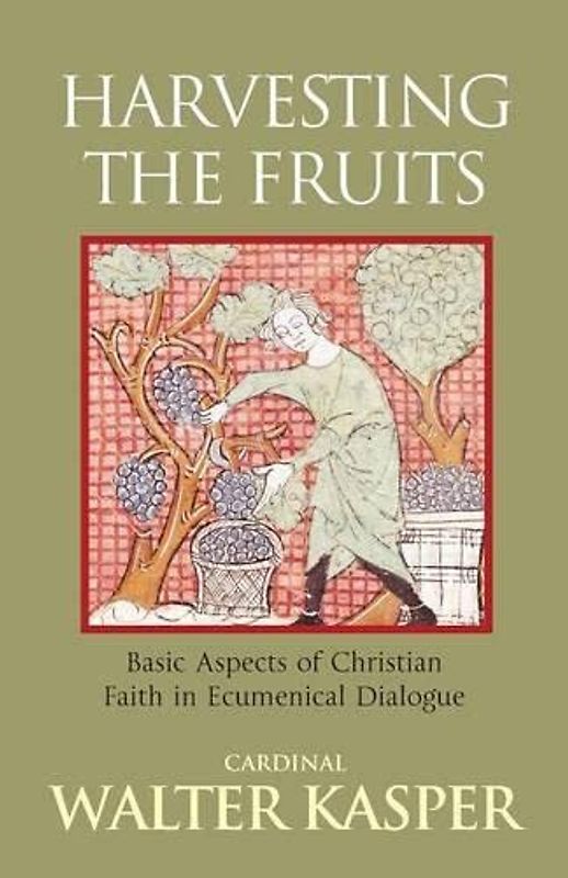 Harvesting the Fruits: Basic Aspects of Christian Faith in Ecumenical Dialogue - Walter Kasper