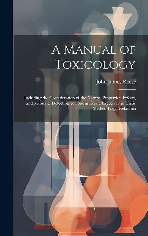 A Manual of Toxicology: Including the Consideration of the Nature, Properties, Effects, and Means of Detection of Poisons, More Especially in