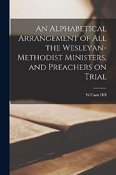 An Alphabetical Arrangement of All the Wesleyan-Methodist Ministers, and Preachers on Trial