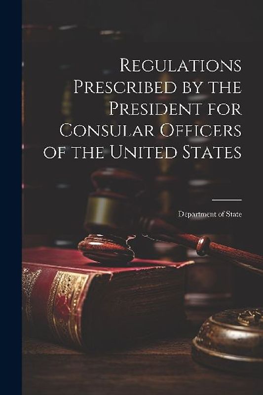Regulations Prescribed by the President for Consular Officers of the United States: Department of State