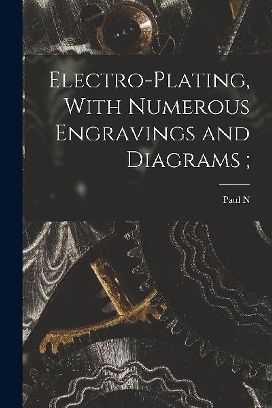 Electro-plating, With Numerous Engravings and Diagrams;