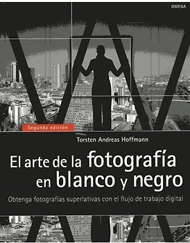 El arte de la fotografía en blanco y negro : obtenga fotografías superlativas con el flujo de trabajo digital