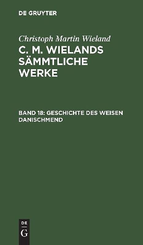 Christoph Martin Wieland: C. M. Wielands Sämmtliche Werke / Poetische Werke, Band 18: Geschichte des weisen Danischmend