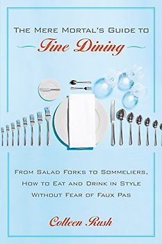 The Mere Mortal's Guide to Fine Dining: From Salad Forks to Sommeliers, How to Eat and Drink in Style Without Fear of Faux Pas