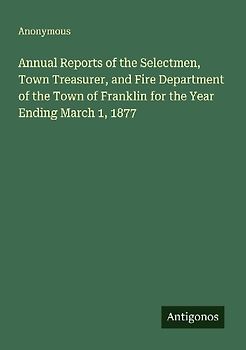 Annual Reports of the Selectmen, Town Treasurer, and Fire Department of the Town of Franklin for the Year Ending March 1, 1877