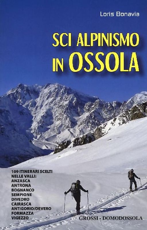 Sci alpinismo in Ossola. 109 itinerari scelti nelle valli: Anzasca, Antrona, Bognanco, Sempione, Divedro, Cairasca, Antigorio/Devero, Formazza, Vigezzo