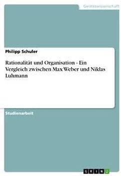 Rationalität und Organisation - Ein Vergleich zwischen Max Weber und Niklas Luhmann
