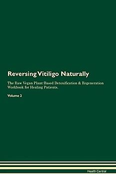 Reversing Vitiligo Naturally The Raw Vegan Plant-Based Detoxification & Regeneration Workbook for Healing Patients. Volume 2