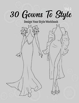 30 Gowns to Style (2): Design Your Style Workbook: Modern, Cultural, Ball Gowns and More. Wonderful Dresses, Drawing Workbook for Kids, Teens, and Adults (Gowns and Outfits to Style)