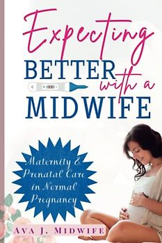 Expecting Better with a Midwife: Maternity & Prenatal Care in Normal Pregnancy
