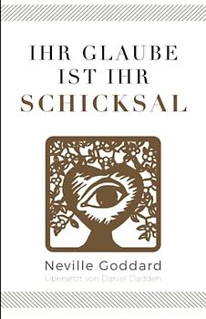 Ihr Glaube ist Ihr Schicksal: Neville Goddard (Zweites Buch) (Neville Goddard - Die 10 Bücher, Band 2)