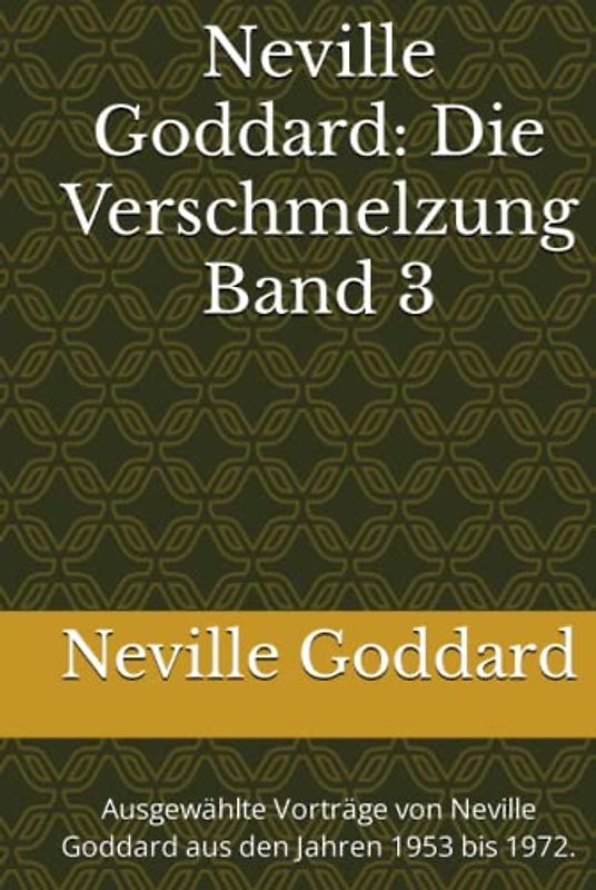 Neville Goddard - Die Verschmelzung - Band 3: Ausgewählte Vorträge von Neville Goddard aus den Jahren 1953 bis 1972. (Neville Goddard Vorträge in Deutsch, Band 3)